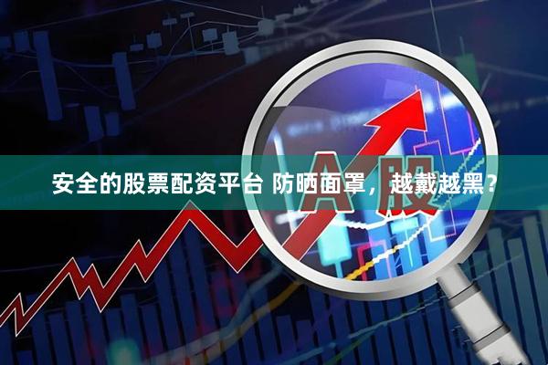 安全的股票配资平台 防晒面罩，越戴越黑？
