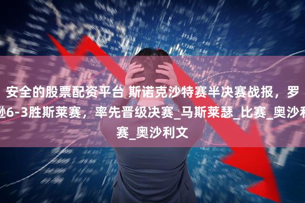 安全的股票配资平台 斯诺克沙特赛半决赛战报，罗伯逊6-3胜斯莱赛，率先晋级决赛_马斯莱瑟_比赛_奥沙利文