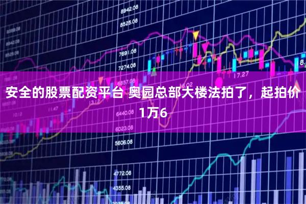 安全的股票配资平台 奥园总部大楼法拍了，起拍价1万6