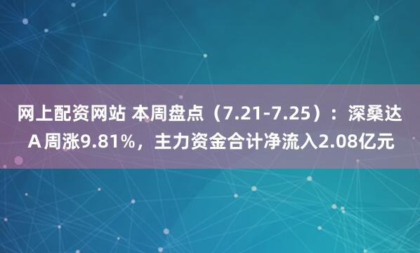 网上配资网站 本周盘点（7.21-7.25）：深桑达Ａ周涨9.81%，主力资金合计净流入2.08亿元