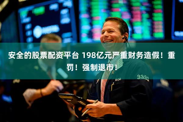 安全的股票配资平台 198亿元严重财务造假！重罚！强制退市！