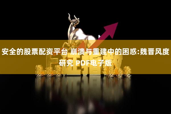 安全的股票配资平台 崩溃与重建中的困惑:魏晋风度研究 PDF电子版