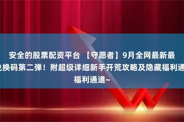 安全的股票配资平台 【守愿者】9月全网最新最全兑换码第二弹！附超级详细新手开荒攻略及隐藏福利通道~