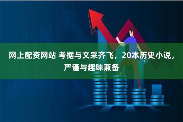 网上配资网站 考据与文采齐飞，20本历史小说，严谨与趣味兼备