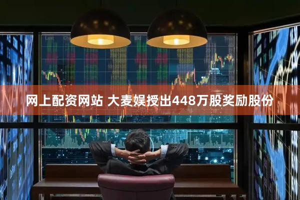 网上配资网站 大麦娱授出448万股奖励股份