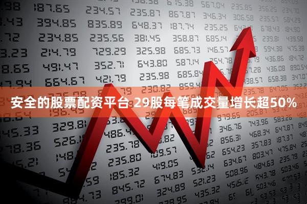 安全的股票配资平台 29股每笔成交量增长超50%