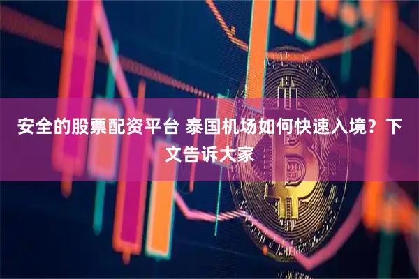 安全的股票配资平台 泰国机场如何快速入境？下文告诉大家