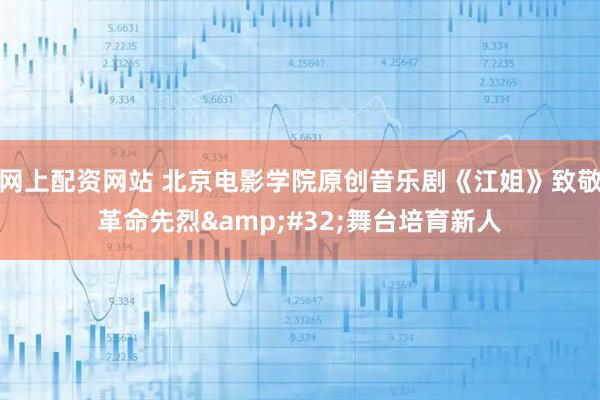 网上配资网站 北京电影学院原创音乐剧《江姐》致敬革命先烈&#32;舞台培育新人